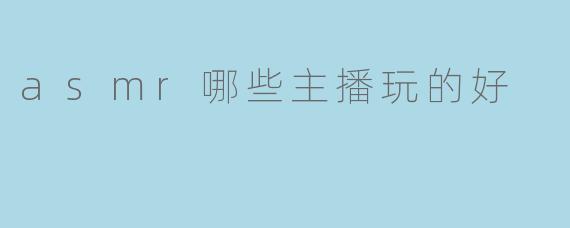 asmr哪些主播玩的好