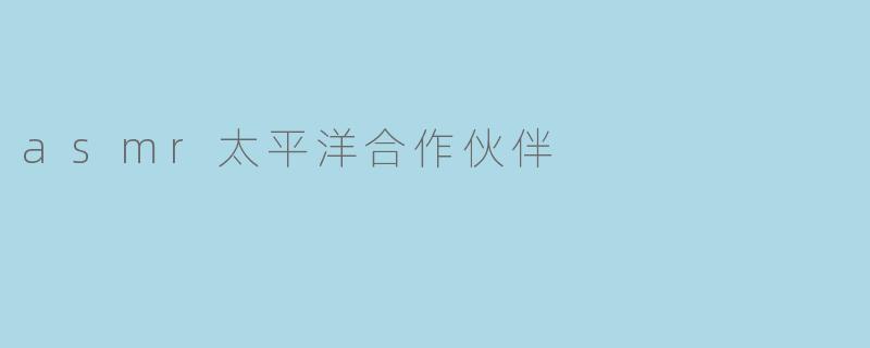 asmr太平洋合作伙伴