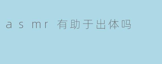 asmr有助于出体吗