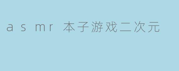 asmr本子游戏二次元