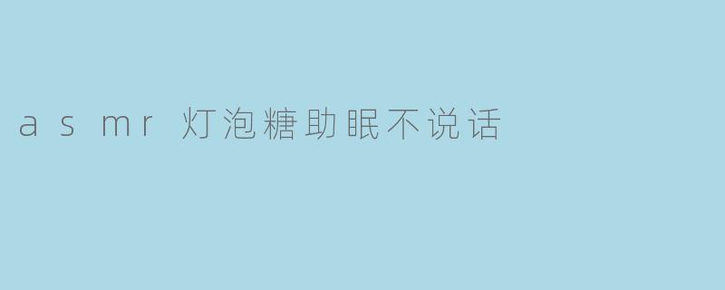 asmr灯泡糖助眠不说话