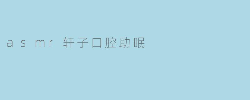 asmr轩子口腔助眠