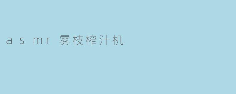 asmr雾枝榨汁机