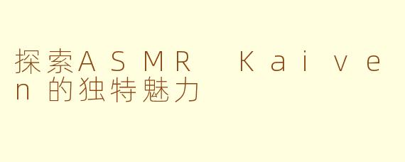 探索ASMR Kaiven的独特魅力