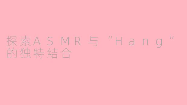 探索ASMR与“Hang”的独特结合