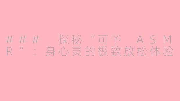 ### 探秘“可予 ASMR”：身心灵的极致放松体验