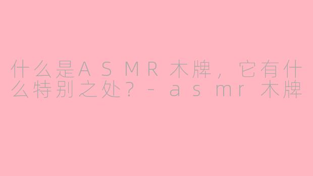 什么是ASMR木牌，它有什么特别之处？-asmr木牌