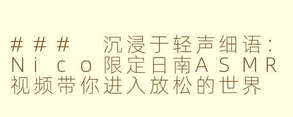 ### 沉浸于轻声细语：Nico限定日南ASMR视频带你进入放松的世界