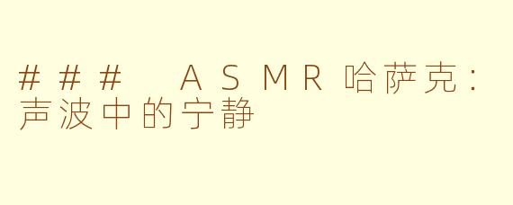 ### ASMR哈萨克：声波中的宁静