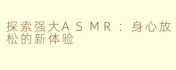探索强大ASMR：身心放松的新体验