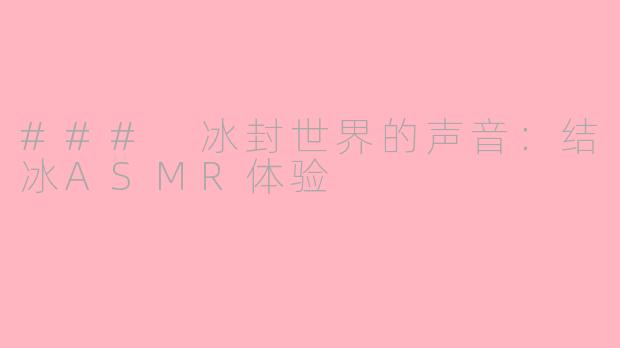 ### 冰封世界的声音：结冰ASMR体验