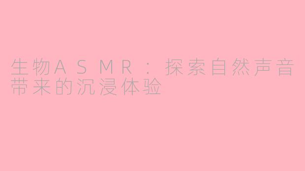 生物ASMR：探索自然声音带来的沉浸体验