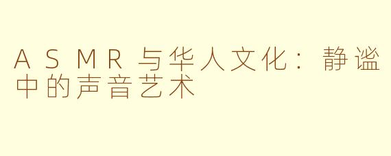ASMR与华人文化：静谧中的声音艺术