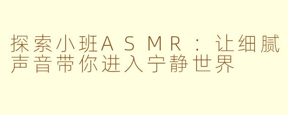 探索小班ASMR：让细腻声音带你进入宁静世界