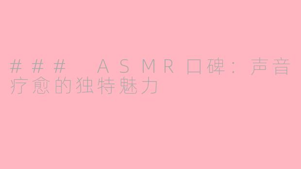 ### ASMR口碑：声音疗愈的独特魅力