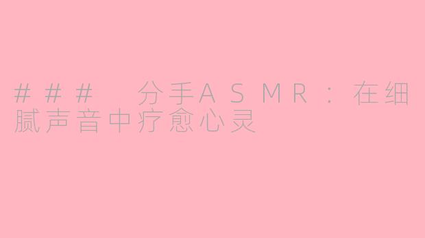 ### 分手ASMR：在细腻声音中疗愈心灵