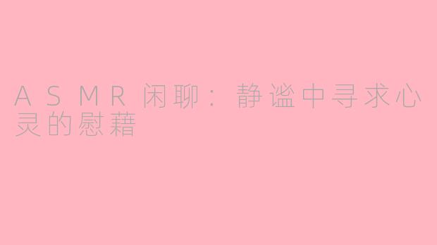 ASMR闲聊：静谧中寻求心灵的慰藉