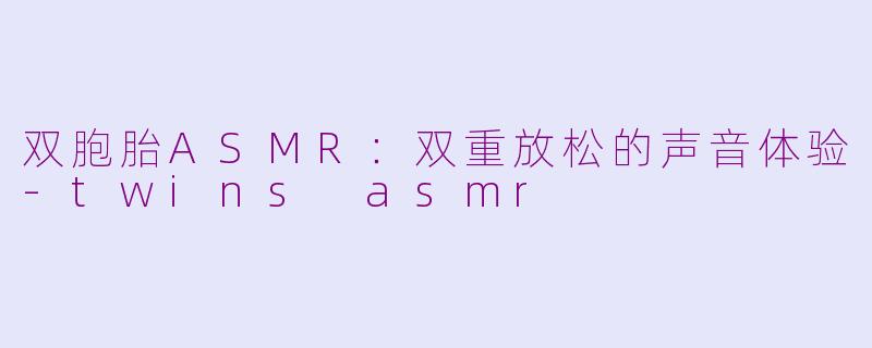 双胞胎ASMR：双重放松的声音体验-twins asmr