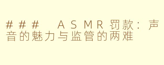 ### ASMR罚款：声音的魅力与监管的两难