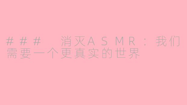 ### 消灭ASMR：我们需要一个更真实的世界