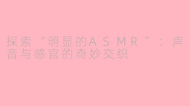 探索“明显的ASMR”：声音与感官的奇妙交织