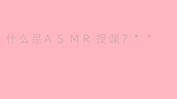 什么是ASMR授课？**