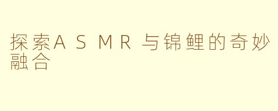 探索ASMR与锦鲤的奇妙融合