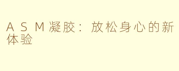 ASM凝胶：放松身心的新体验