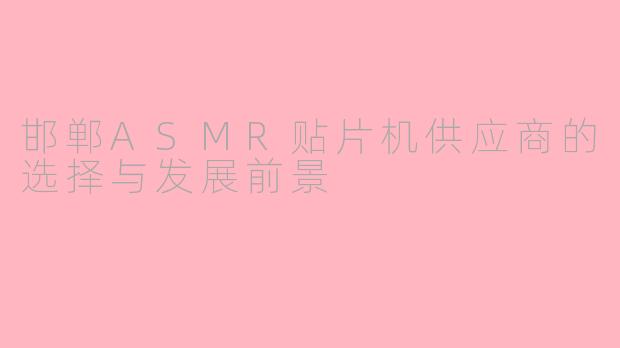 邯郸ASMR贴片机供应商的选择与发展前景