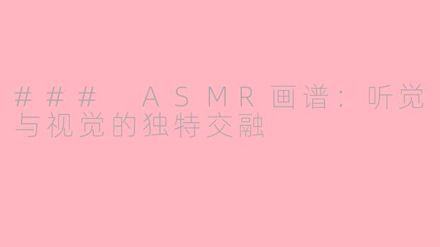### ASMR画谱：听觉与视觉的独特交融