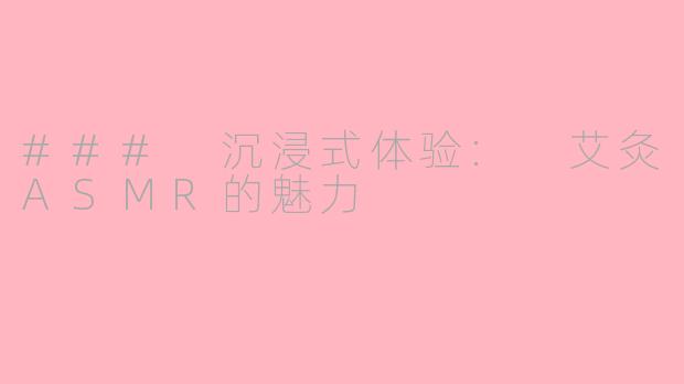 ### 沉浸式体验: 艾灸ASMR的魅力