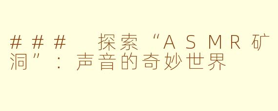 ### 探索“ASMR矿洞”：声音的奇妙世界