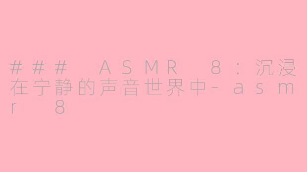### ASMR 8：沉浸在宁静的声音世界中-asmr 8