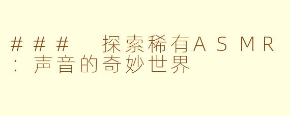 ### 探索稀有ASMR：声音的奇妙世界