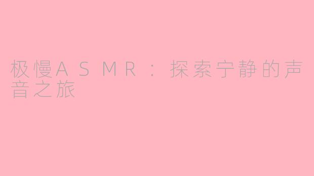 极慢ASMR：探索宁静的声音之旅