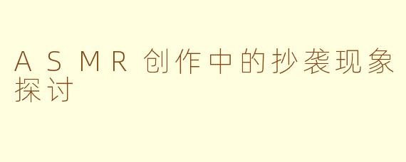 ASMR创作中的抄袭现象探讨