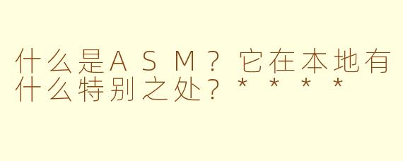 什么是ASM？它在本地有什么特别之处？****