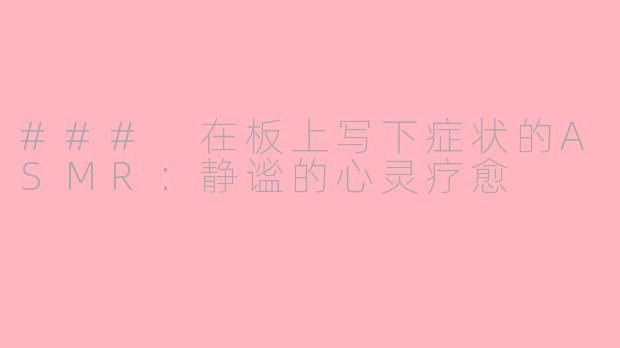 ### 在板上写下症状的ASMR：静谧的心灵疗愈