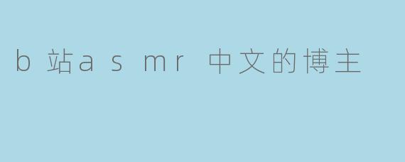 b站asmr中文的博主
