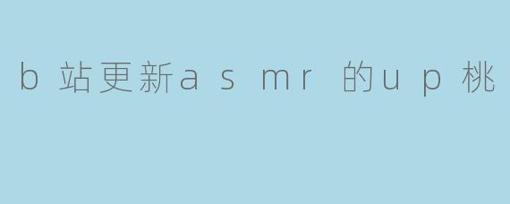 b站更新asmr的up桃