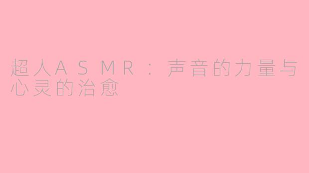 超人ASMR：声音的力量与心灵的治愈