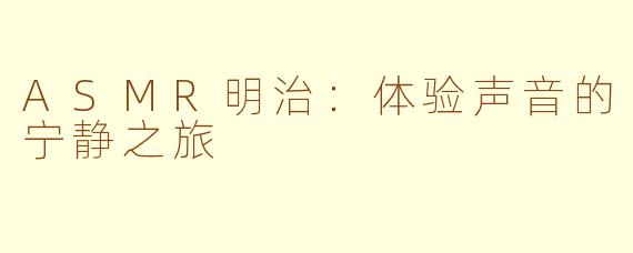 ASMR明治：体验声音的宁静之旅