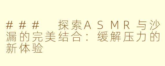 ### 探索ASMR与沙漏的完美结合：缓解压力的新体验