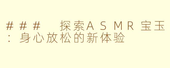 ### 探索ASMR宝玉：身心放松的新体验