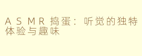 ASMR捣蛋：听觉的独特体验与趣味