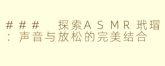 ### 探索ASMR玳瑁：声音与放松的完美结合