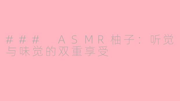 ### ASMR柚子：听觉与味觉的双重享受