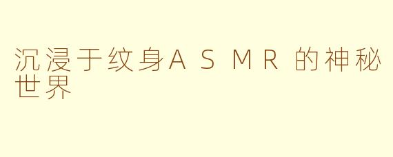 沉浸于纹身ASMR的神秘世界