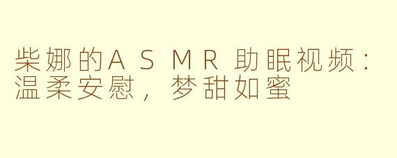 柴娜的ASMR助眠视频：温柔安慰，梦甜如蜜