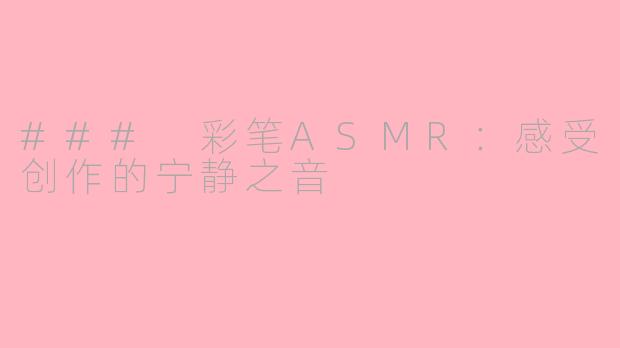 ### 彩笔ASMR：感受创作的宁静之音